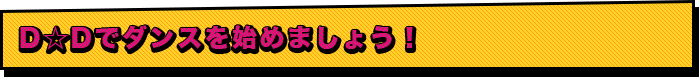 D☆Dでダンスを始めましょう！